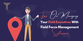 Tips on Managing Your Field Executives With Field Force Management Software