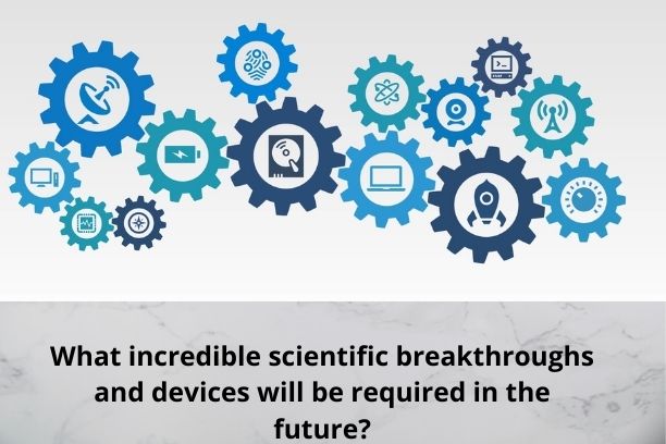 What incredible scientific breakthroughs and devices will be required in the future?